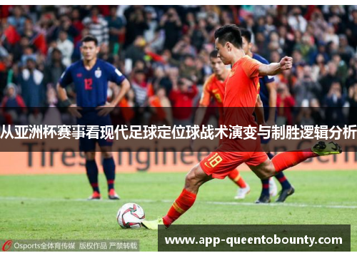 从亚洲杯赛事看现代足球定位球战术演变与制胜逻辑分析 从亚洲杯赛事看现代足球定位球战术演变与制胜逻辑分析