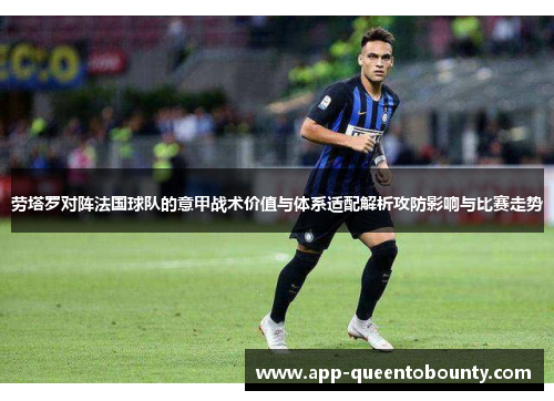 劳塔罗对阵法国球队的意甲战术价值与体系适配解析攻防影响与比赛走势 劳塔罗对阵法国球队的意甲战术价值与体系适配解析攻防影响与比赛走势