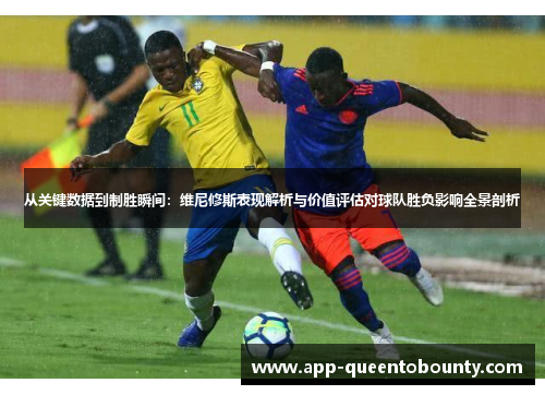 从关键数据到制胜瞬间:维尼修斯表现解析与价值评估对球队胜负影响全景剖析 从关键数据到制胜瞬间:维尼修斯表现解析与价值评估对球队胜负影响全景剖析
