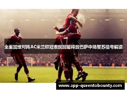 全面加维对阵AC米兰欧冠表现回暖释放巴萨中场复苏信号解读 全面加维对阵AC米兰欧冠表现回暖释放巴萨中场复苏信号解读