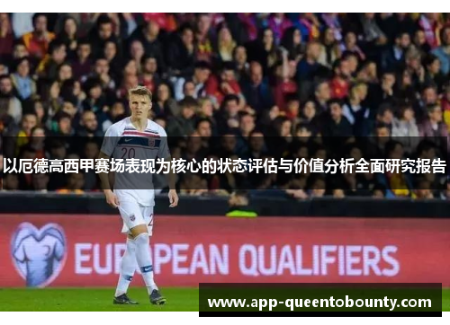 以厄德高西甲赛场表现为核心的状态评估与价值分析全面研究报告 以厄德高西甲赛场表现为核心的状态评估与价值分析全面研究报告