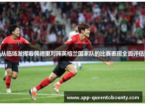 从临场发挥看佩德里对阵英格兰国家队的比赛表现全面评估 从临场发挥看佩德里对阵英格兰国家队的比赛表现全面评估