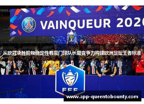 从欧冠决胜阶段稳定性看豪门球队长期竞争力构建欧洲足坛王者标准 从欧冠决胜阶段稳定性看豪门球队长期竞争力构建欧洲足坛王者标准