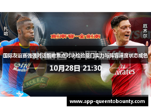 国际友谊赛强强对话前瞻焦点对决检验豪门实力与阵容深度状态成色 国际友谊赛强强对话前瞻焦点对决检验豪门实力与阵容深度状态成色