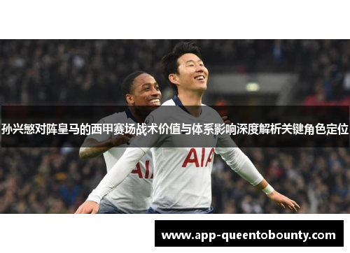 孙兴慜对阵皇马的西甲赛场战术价值与体系影响深度解析关键角色定位 孙兴慜对阵皇马的西甲赛场战术价值与体系影响深度解析关键角色定位