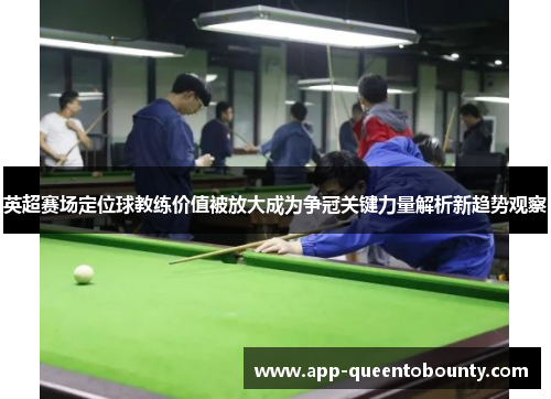 英超赛场定位球教练价值被放大成为争冠关键力量解析新趋势观察 英超赛场定位球教练价值被放大成为争冠关键力量解析新趋势观察