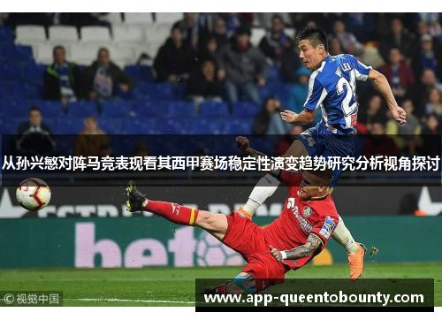 从孙兴慜对阵马竞表现看其西甲赛场稳定性演变趋势研究分析视角探讨