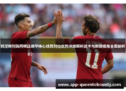 努涅斯对阵阿根廷德甲核心球员对位优势深度解析战术与数据视角全面剖析 努涅斯对阵阿根廷德甲核心球员对位优势深度解析战术与数据视角全面剖析