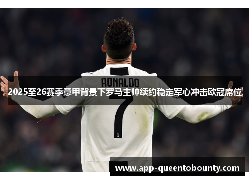 2025至26赛季意甲背景下罗马主帅续约稳定军心冲击欧冠席位 2025至26赛季意甲背景下罗马主帅续约稳定军心冲击欧冠席位