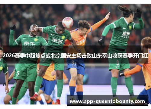 2026赛季中超焦点战北京国安主场击败山东泰山收获赛季开门红 2026赛季中超焦点战北京国安主场击败山东泰山收获赛季开门红