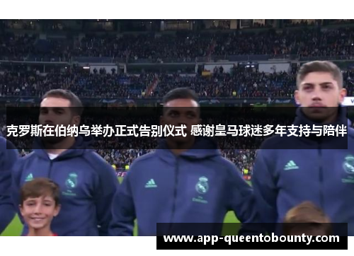 克罗斯在伯纳乌举办正式告别仪式 感谢皇马球迷多年支持与陪伴 克罗斯在伯纳乌举办正式告别仪式 感谢皇马球迷多年支持与陪伴