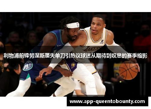 利物浦前锋努涅斯屡失单刀引热议球迷从期待到叹息的赛季缩影 利物浦前锋努涅斯屡失单刀引热议球迷从期待到叹息的赛季缩影