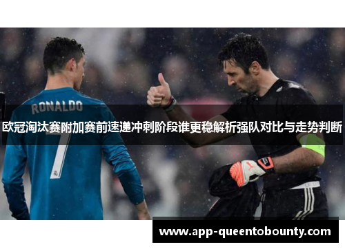 欧冠淘汰赛附加赛前速递冲刺阶段谁更稳解析强队对比与走势判断 欧冠淘汰赛附加赛前速递冲刺阶段谁更稳解析强队对比与走势判断